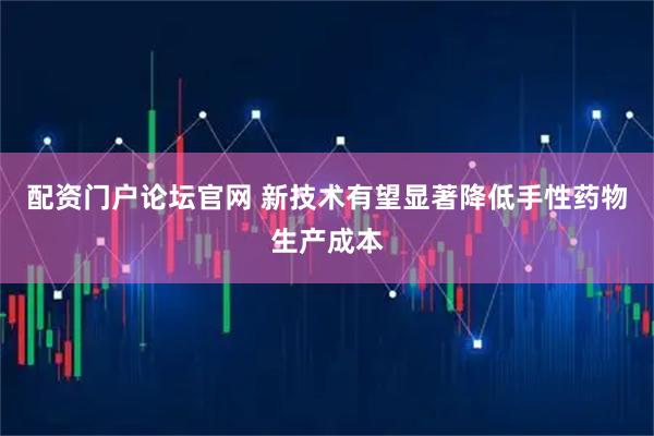 配资门户论坛官网 新技术有望显著降低手性药物生产成本