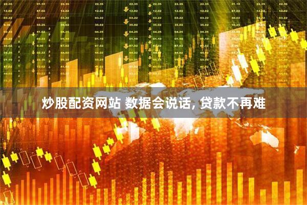 炒股配资网站 数据会说话, 贷款不再难