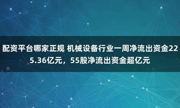 配资平台哪家正规 机械设备行业一周净流出资金225.36亿元，55股净流出资金超亿元