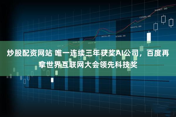 炒股配资网站 唯一连续三年获奖AI公司,百度再拿世界互联网大会领先科技奖