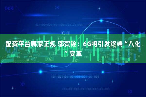配资平台哪家正规 邬贺铨:6G将引发终端“八化”变革