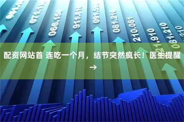 配资网站首 连吃一个月，结节突然疯长！医生提醒 →