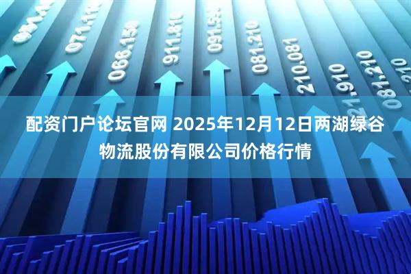 配资门户论坛官网 2025年12月12日两湖绿谷物流股份有限公司价格行情