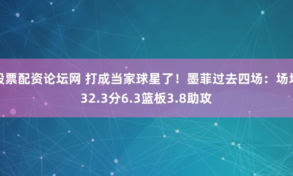 股票配资论坛网 打成当家球星了！墨菲过去四场：场均32.3分6.3篮板3.8助攻