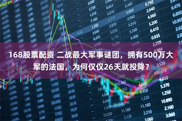 168股票配资 二战最大军事谜团，拥有500万大军的法国，为何仅仅26天就投降？