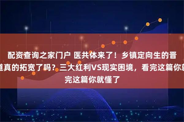 配资查询之家门户 医共体来了!乡镇定向生的晋升通道真的拓宽了吗?三大红利VS现实困境,看完这篇你就懂了