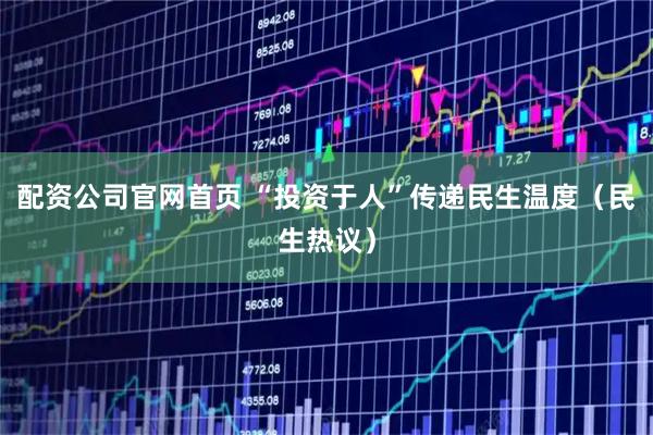 配资公司官网首页 “投资于人”传递民生温度（民生热议）